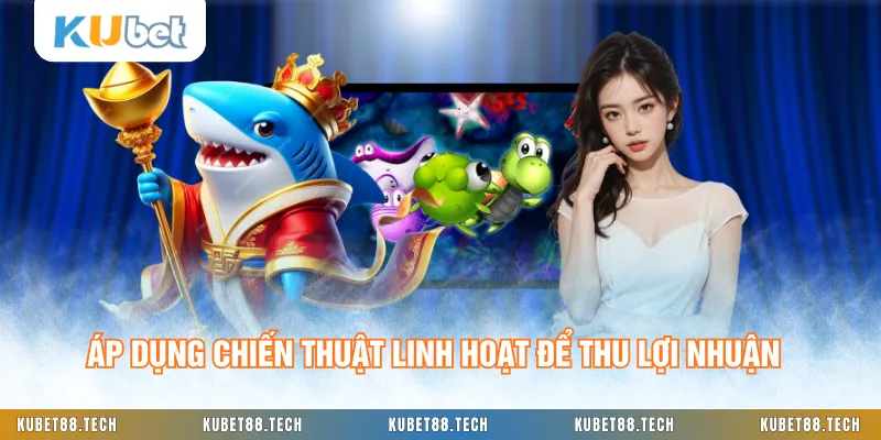 Áp dụng chiến thuật linh hoạt để thu lợi nhuận