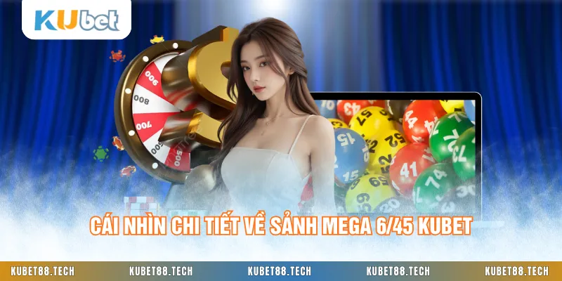 Cái nhìn chi tiết về sảnh Mega 6/45 KUBET