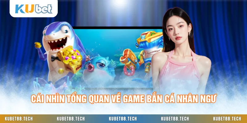 Cái nhìn tổng quan về game bắn cá nhân ngư