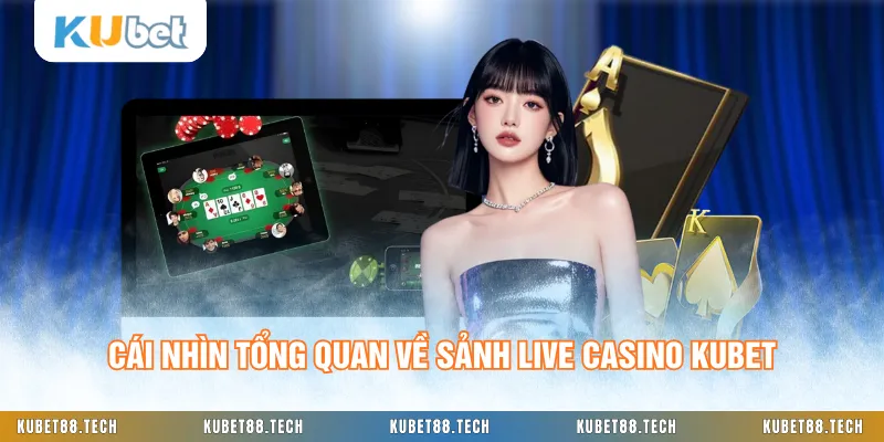 Cái nhìn tổng quan về sảnh Live Casino KUBET