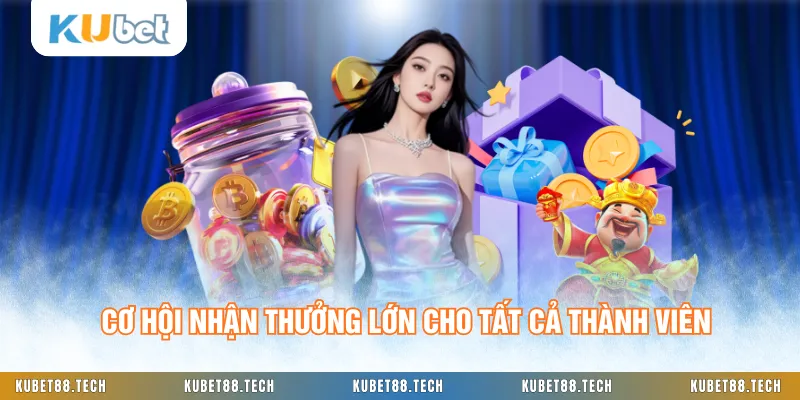 Cơ hội nhận thưởng lớn cho tất cả thành viên