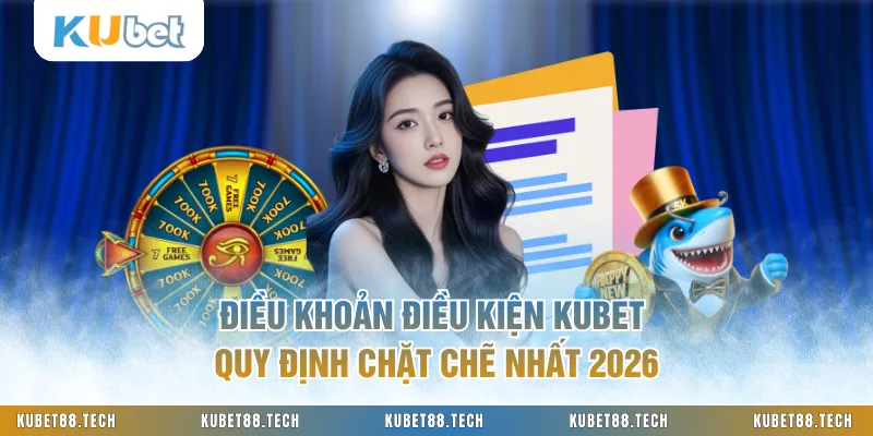 Điều Khoản Điều Kiện KUBET Quy Định Chặt Chẽ Nhất 2026
