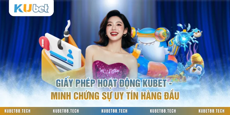Giấy Phép Hoạt Động KUBET - Minh Chứng Sự Uy Tín Hàng Đầu
