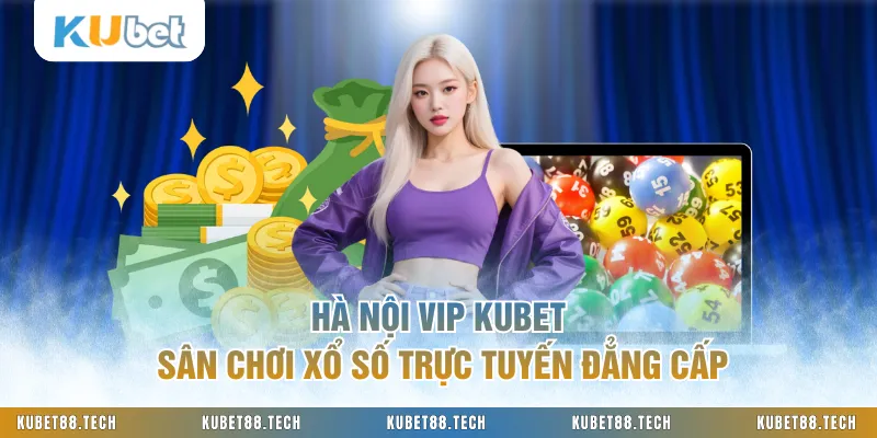 Hà Nội Vip KUBET Sân Chơi Xổ Số Trực Tuyến Đẳng Cấp
