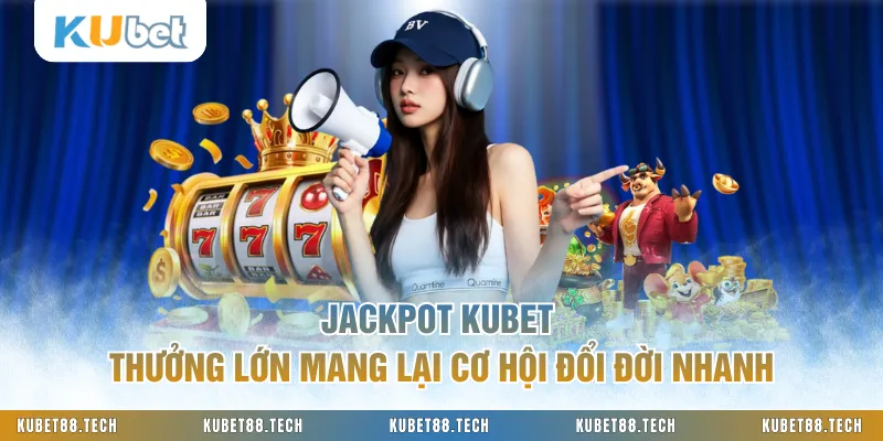Jackpot KUBET Thưởng Lớn Mang Lại Cơ Hội Đổi Đời Nhanh