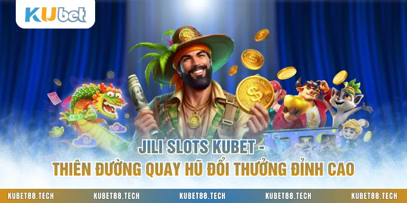 JILI Slots KUBET - Thiên Đường Quay Hũ Đổi Thưởng Đỉnh Cao