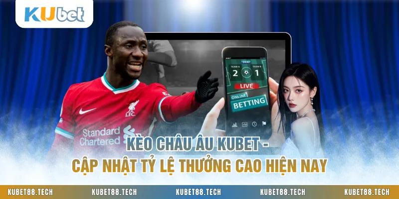 Kèo Châu Âu KUBET - Cập Nhật Tỷ Lệ Thưởng Cao Hiện Nay