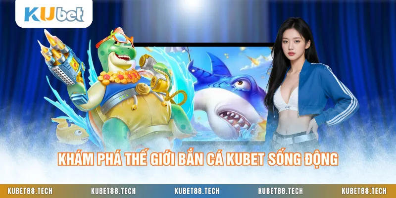 Khám phá thế giới bắn cá KUBET sống động