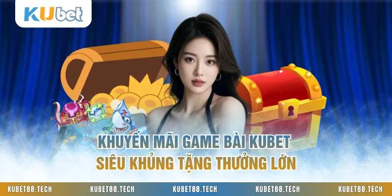Khuyến Mãi Game Bài KUBET Siêu Khủng Tặng Thưởng Lớn