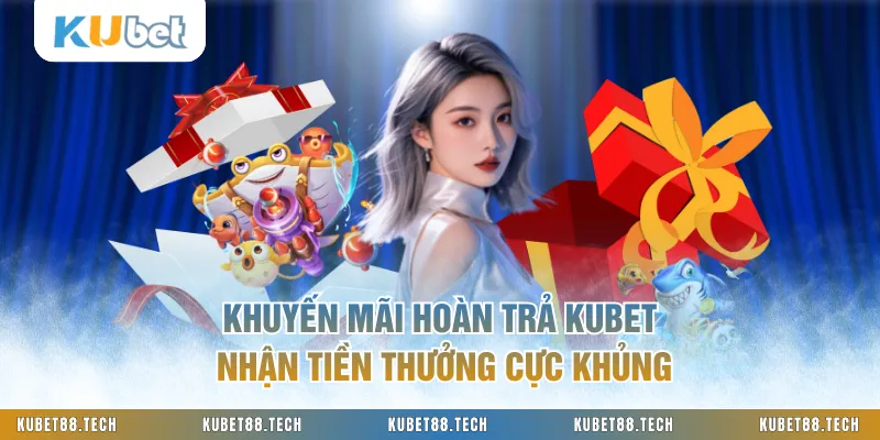 Khuyến Mãi Hoàn Trả KUBET Nhận Tiền Thưởng Cực Khủng