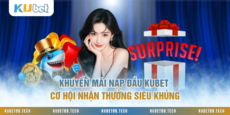 Khuyến Mãi Nạp Đầu KUBET Cơ Hội Nhận Thưởng Siêu Khủng