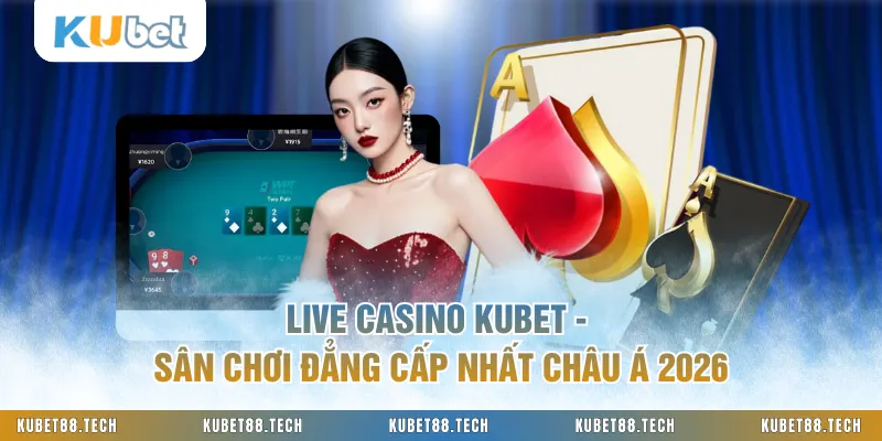 Live Casino KUBET - Sân Chơi Đẳng Cấp Nhất Châu Á 2026