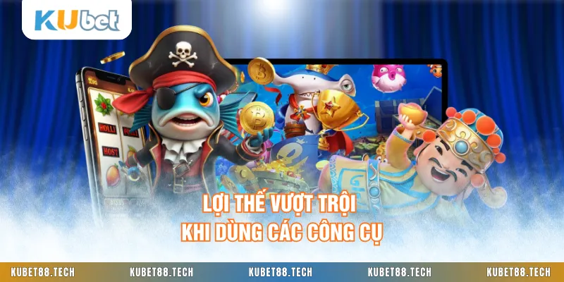 Lợi thế vượt trội khi dùng các công cụ