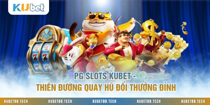 PG Slots KUBET - Thiên Đường Quay Hũ Đổi Thưởng Đỉnh