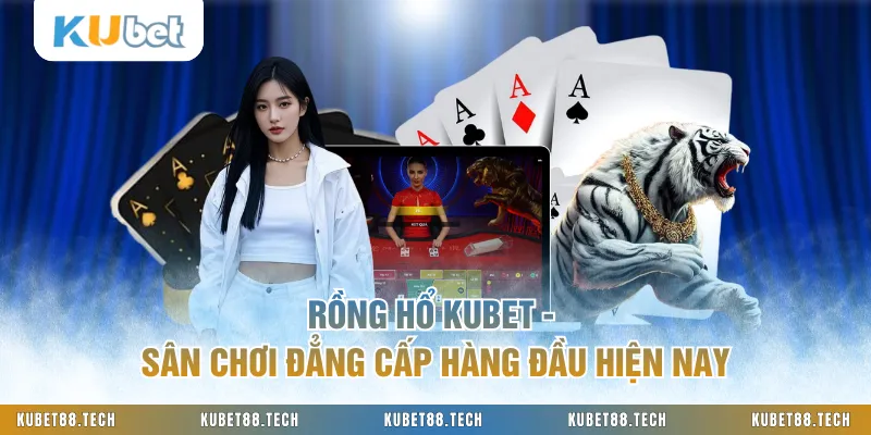 Rồng Hổ KUBET - Sân Chơi Đẳng Cấp Hàng Đầu Hiện Nay