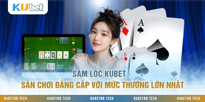 Sâm Lốc KUBET - Sân Chơi Đẳng Cấp Với Mức Thưởng Lớn Nhất