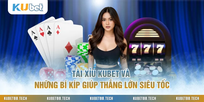 Tài Xỉu KUBET Và Những Bí Kíp Giúp Thắng Lớn Siêu Tốc