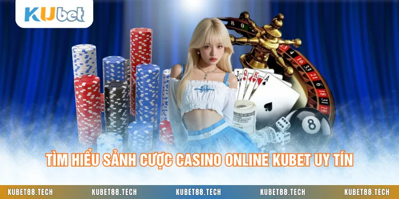 Tìm hiểu sảnh cược Casino online KUBET uy tín
