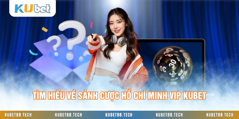 Tìm hiểu về sảnh cược Hồ Chí Minh Vip KUBET
