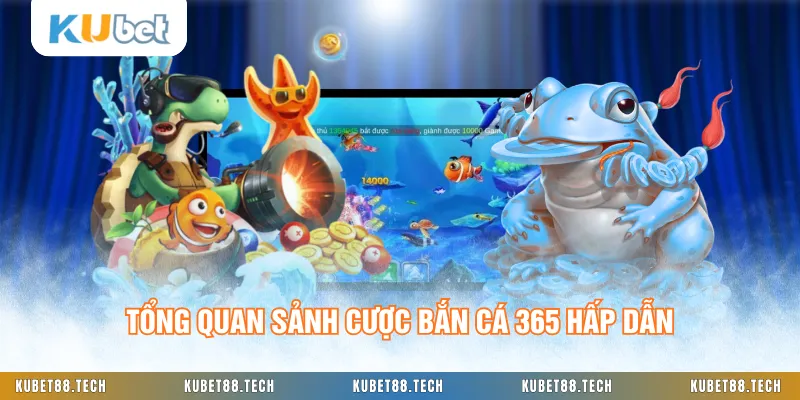 Tổng quan sảnh cược bắn cá 365 hấp dẫn
