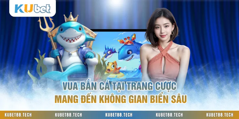 Vua Bắn Cá Tại Trang Cược Mang Đến Không Gian Biển Sâu