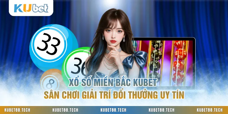 Xổ Số Miền Bắc KUBET Sân Chơi Giải Trí Đổi Thưởng Uy Tín