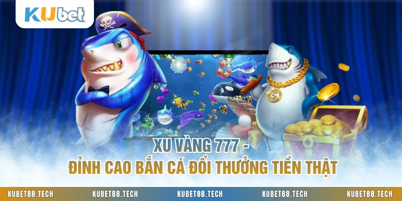 Xu Vàng 777 - Đỉnh Cao Bắn Cá Đổi Thưởng Tiền Thật